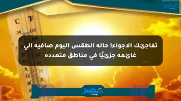 تفاجئك الأجواء! حالة الطقس اليوم صافية إلى غائمة جزئيًا في مناطق متعددة